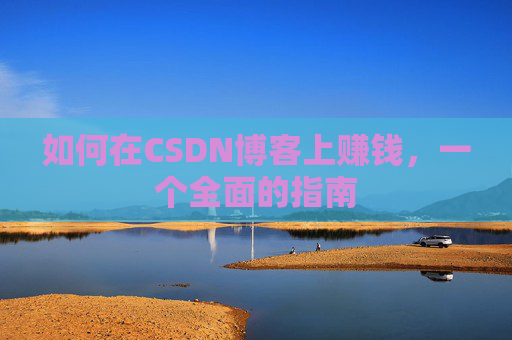 如何在CSDN博客上赚钱，一个全面的指南