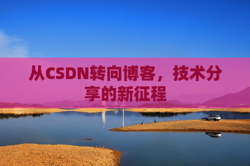 从CSDN转向博客，技术分享的新征程